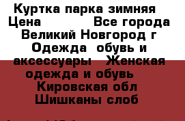 Куртка парка зимняя › Цена ­ 3 000 - Все города, Великий Новгород г. Одежда, обувь и аксессуары » Женская одежда и обувь   . Кировская обл.,Шишканы слоб.